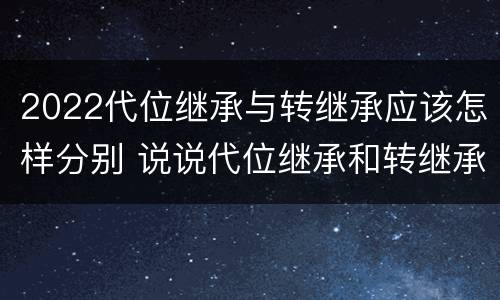 2022代位继承与转继承应该怎样分别 说说代位继承和转继承的区别