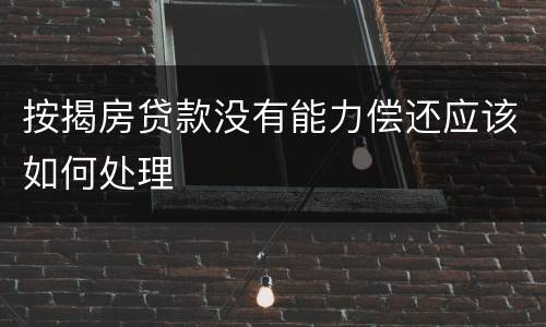 按揭房贷款没有能力偿还应该如何处理