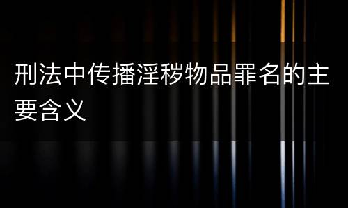 刑法中传播淫秽物品罪名的主要含义