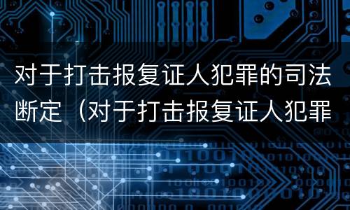 对于打击报复证人犯罪的司法断定（对于打击报复证人犯罪的司法断定依据）