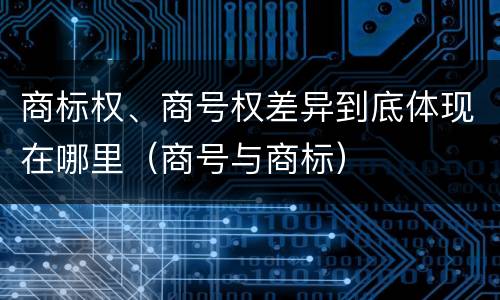 商标权、商号权差异到底体现在哪里（商号与商标）