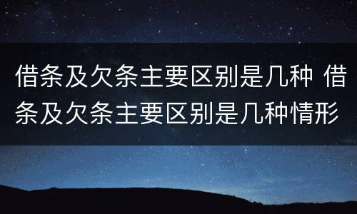借条及欠条主要区别是几种 借条及欠条主要区别是几种情形