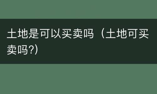 土地是可以买卖吗（土地可买卖吗?）