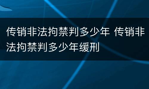 传销非法拘禁判多少年 传销非法拘禁判多少年缓刑