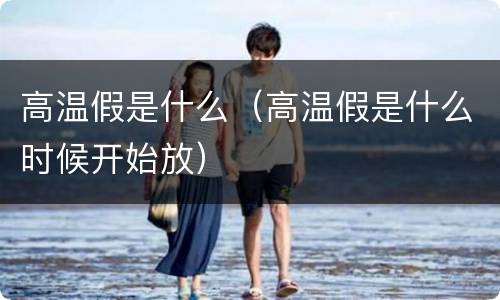 高温假是什么（高温假是什么时候开始放）