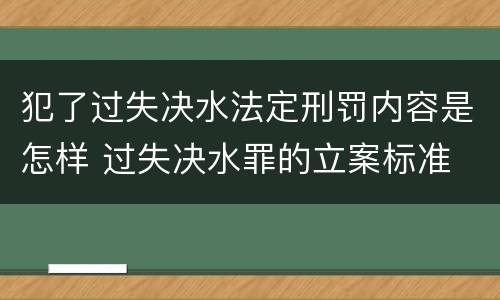犯了过失决水法定刑罚内容是怎样 过失决水罪的立案标准