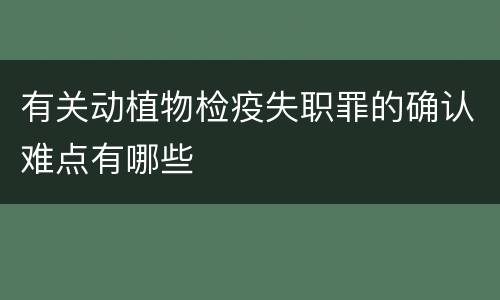 有关动植物检疫失职罪的确认难点有哪些