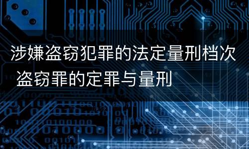 涉嫌盗窃犯罪的法定量刑档次 盗窃罪的定罪与量刑