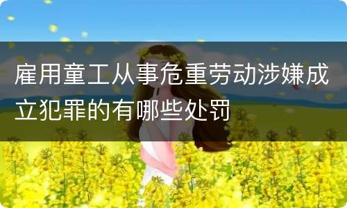 雇用童工从事危重劳动涉嫌成立犯罪的有哪些处罚