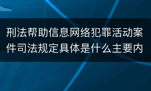 刑法帮助信息网络犯罪活动案件司法规定具体是什么主要内容