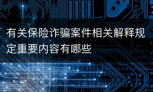有关保险诈骗案件相关解释规定重要内容有哪些
