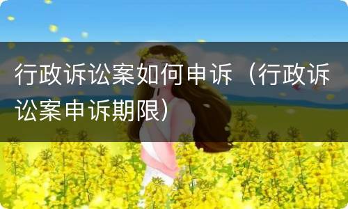 行政诉讼案如何申诉（行政诉讼案申诉期限）
