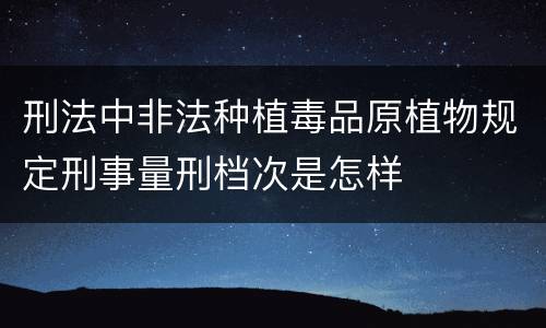 刑法中非法种植毒品原植物规定刑事量刑档次是怎样