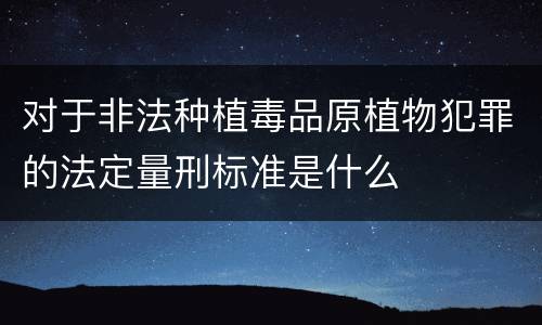 对于非法种植毒品原植物犯罪的法定量刑标准是什么