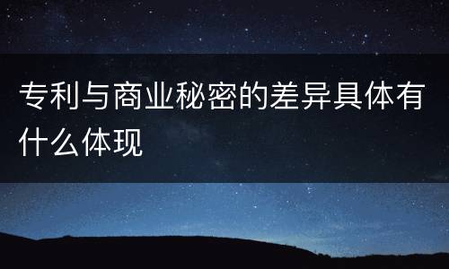专利与商业秘密的差异具体有什么体现