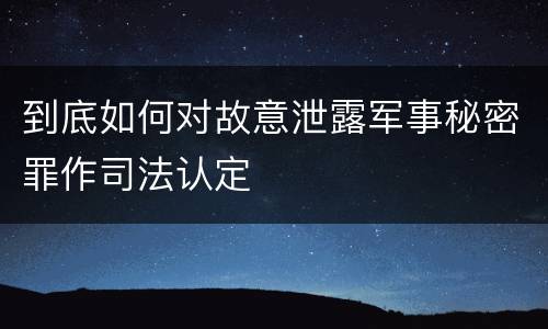 到底如何对故意泄露军事秘密罪作司法认定