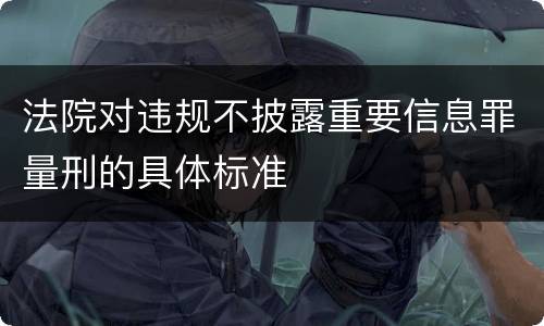 法院对违规不披露重要信息罪量刑的具体标准