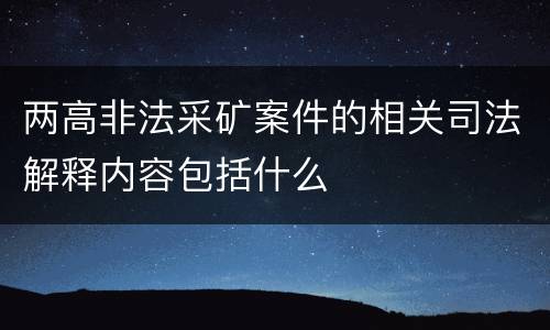 两高非法采矿案件的相关司法解释内容包括什么