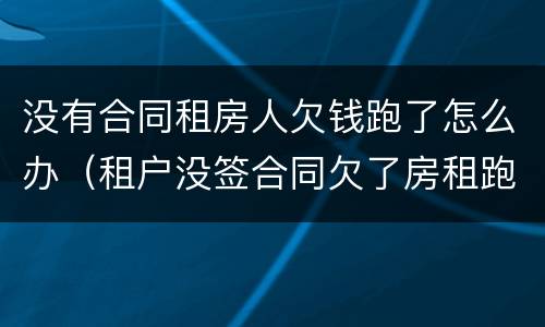 没有合同租房人欠钱跑了怎么办（租户没签合同欠了房租跑了怎么办）