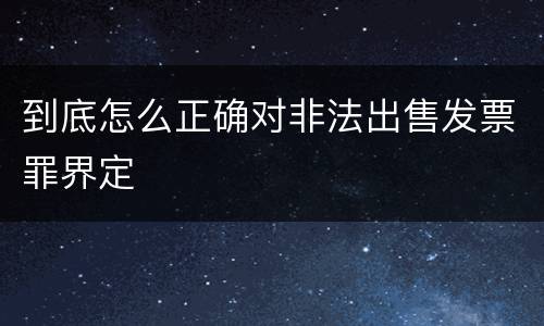 到底怎么正确对非法出售发票罪界定