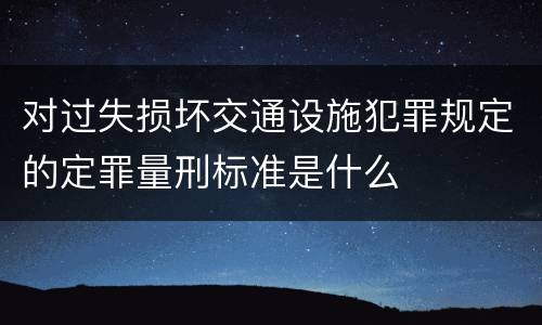 对过失损坏交通设施犯罪规定的定罪量刑标准是什么