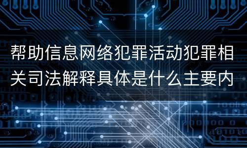 帮助信息网络犯罪活动犯罪相关司法解释具体是什么主要内容