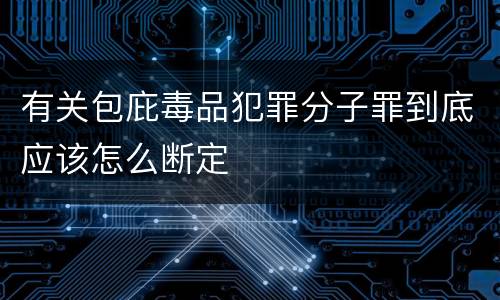 有关包庇毒品犯罪分子罪到底应该怎么断定