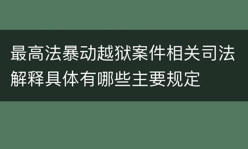 最高法暴动越狱案件相关司法解释具体有哪些主要规定