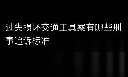 过失损坏交通工具案有哪些刑事追诉标准