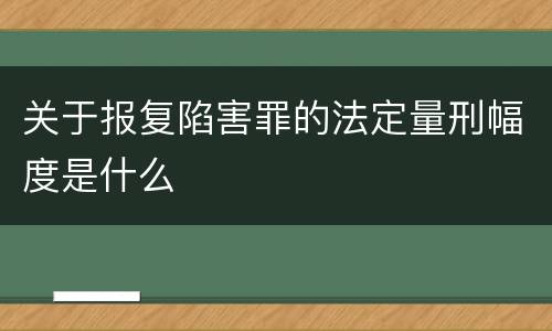 关于报复陷害罪的法定量刑幅度是什么