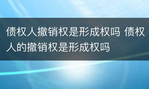 债权人撤销权是形成权吗 债权人的撤销权是形成权吗