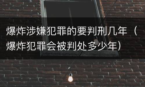 爆炸涉嫌犯罪的要判刑几年（爆炸犯罪会被判处多少年）