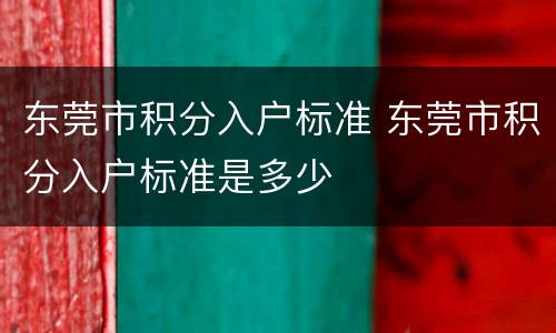 东莞市积分入户标准 东莞市积分入户标准是多少