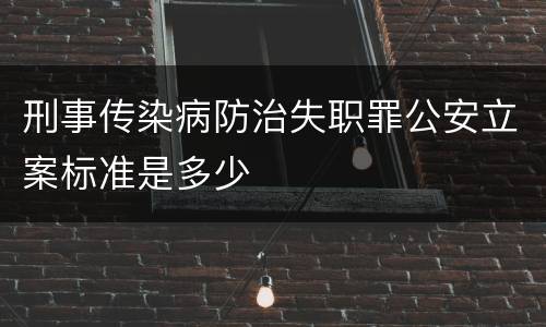 刑事传染病防治失职罪公安立案标准是多少