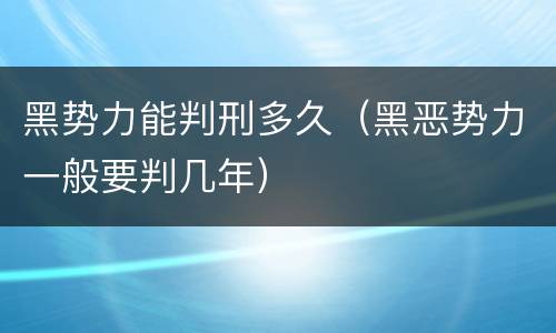 黑势力能判刑多久（黑恶势力一般要判几年）