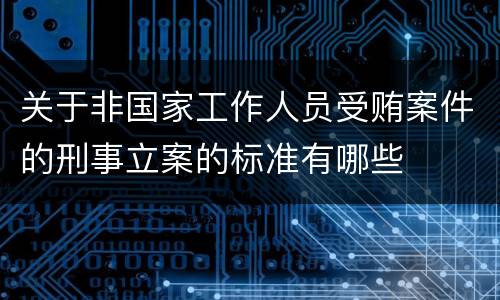 关于非国家工作人员受贿案件的刑事立案的标准有哪些