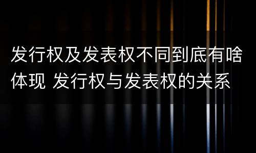 发行权及发表权不同到底有啥体现 发行权与发表权的关系