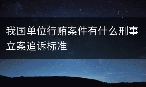 我国单位行贿案件有什么刑事立案追诉标准