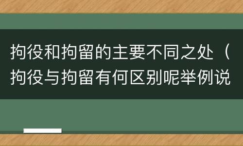 拘役和拘留的主要不同之处（拘役与拘留有何区别呢举例说明）