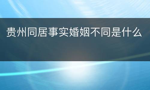 贵州同居事实婚姻不同是什么