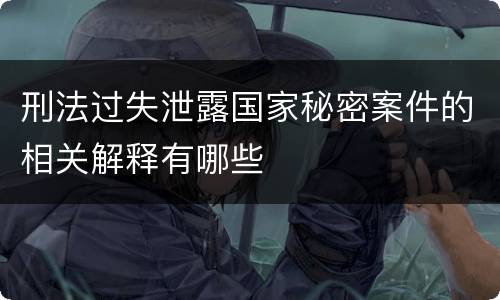 刑法过失泄露国家秘密案件的相关解释有哪些