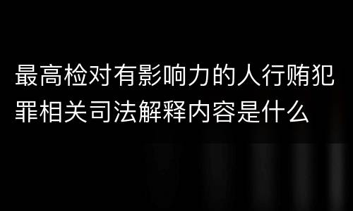 最高检对有影响力的人行贿犯罪相关司法解释内容是什么