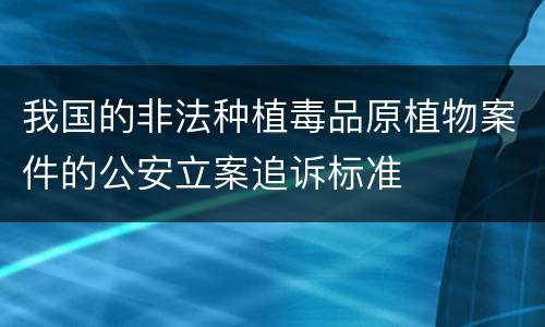 我国的非法种植毒品原植物案件的公安立案追诉标准