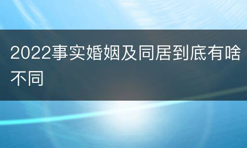 2022事实婚姻及同居到底有啥不同