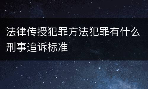 法律传授犯罪方法犯罪有什么刑事追诉标准