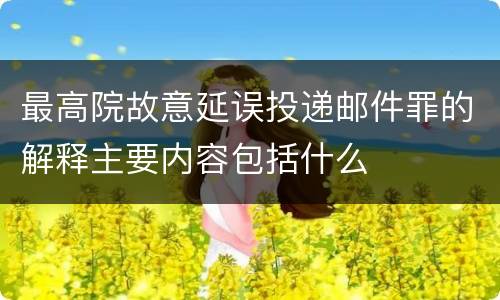 最高院故意延误投递邮件罪的解释主要内容包括什么