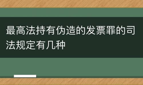 最高法持有伪造的发票罪的司法规定有几种