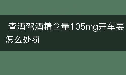 查酒驾酒精含量105mg开车要怎么处罚