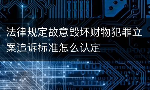 法律规定故意毁坏财物犯罪立案追诉标准怎么认定