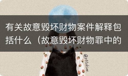 有关故意毁坏财物案件解释包括什么（故意毁坏财物罪中的毁坏含义）